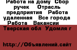 “Работа на дому. Сбор ручек“ › Отрасль предприятия ­ Работа удаленная - Все города Работа » Вакансии   . Тверская обл.,Удомля г.